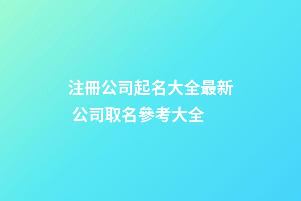 注冊公司起名大全最新 公司取名參考大全-第1張-公司起名-玄機派